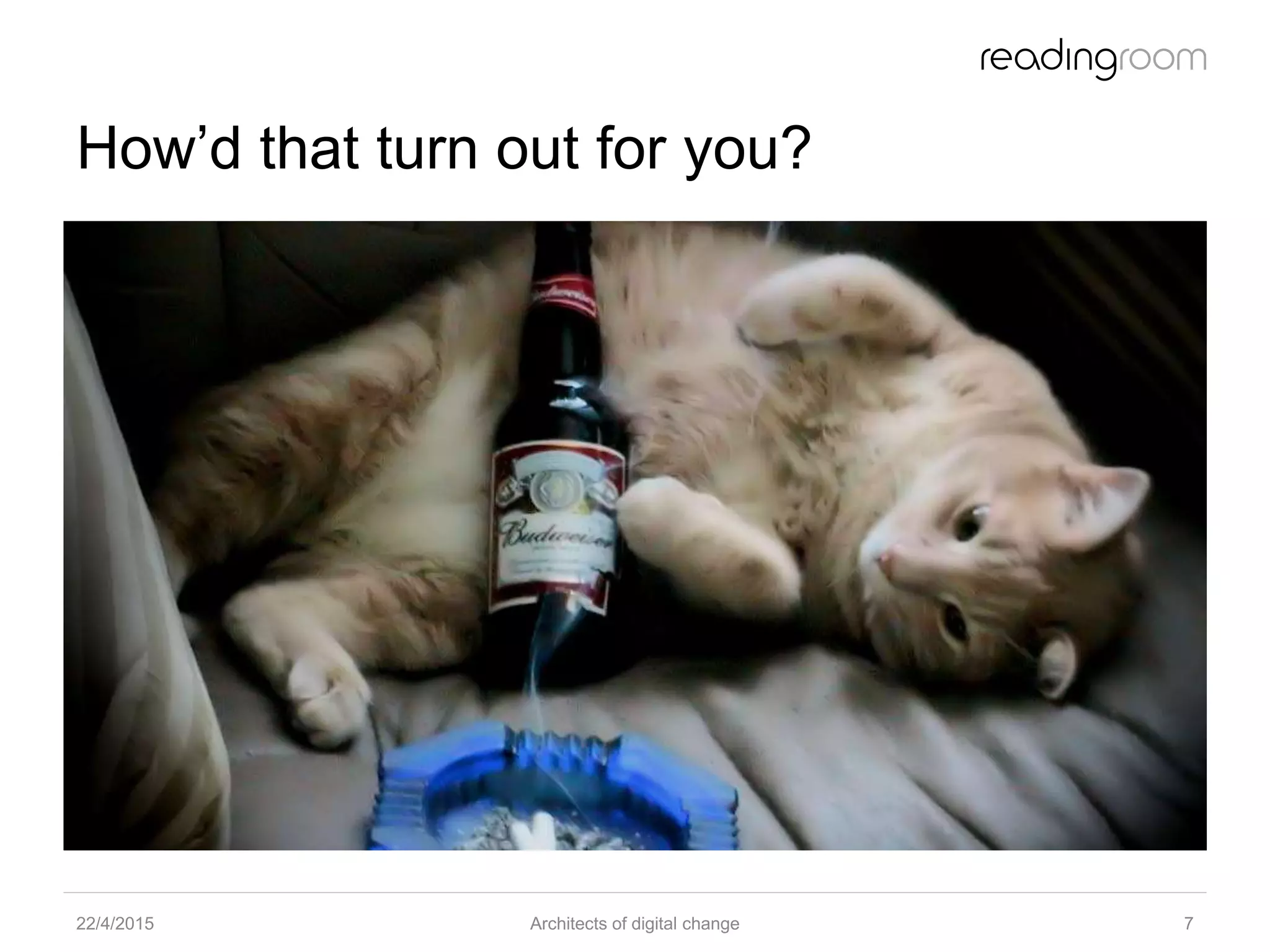 How’d that turn out for you?
22/4/2015 Architects of digital change 7
 