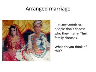 Arranged marriage
In many countries,
people don’t choose
who they marry. Their
family chooses.
What do you think of
this?
 