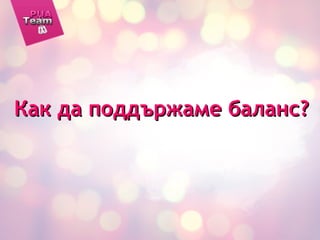 Как да поддържаме баланс?Как да поддържаме баланс?
 