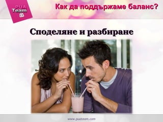 www.puateam.com
Споделяне и разбиранеСподеляне и разбиране
Как да поддържаме баланс?Как да поддържаме баланс?
 