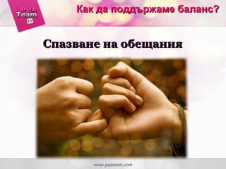 www.puateam.com
Спазване на обещанияСпазване на обещания
Как да поддържаме баланс?Как да поддържаме баланс?
 