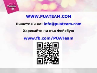 WWW.PUATEAM.COM
Пишете ни на: info@puateam.com
Харесайте ни във Фейсбук:
www.fb.com/PUATeam
 