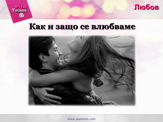 ЛюбовЛюбов
Как и защо се влюбвамеКак и защо се влюбваме
www.puateam.com
 