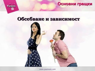Обсебване и зависимостОбсебване и зависимост
www.puateam.comwww.puateam.com
Основни грещкиОсновни грещки
 