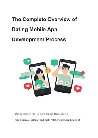 The Complete Overview of
Dating Mobile App
Development Process
Dating apps on mobile have changed how people
communicate, interact and build relationships. In the age of
 