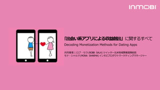 ｢出会い系アプリによる収益創出」に関するすべて
Decoding Monetization Methods for Dating Apps
共同著者 | ロブ・セラ (ROBB SALA) ツイッター北米地域事業提携総括
モナ・シャルマ(MONA SHARMA) インモビプロダクトマーケティングマネージャー
 