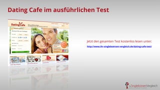 Dating Cafe im ausführlichen Test
Jetzt den gesamten Test kostenlos lesen unter:
http://www.ihr-singleboersen-vergleich.de/dating-cafe-test/