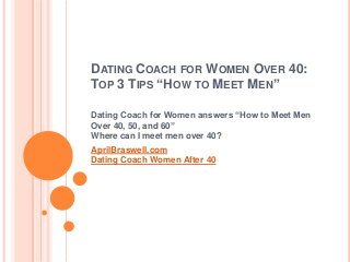 DATING COACH FOR WOMEN OVER 40:
TOP 3 TIPS “HOW TO MEET MEN”
Dating Coach for Women answers “How to Meet Men
Over 40, 50, and 60”
Where can I meet men over 40?
AprilBraswell.com
Dating Coach Women After 40
 