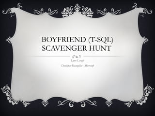 BOYFRIEND (T-SQL) SCAVENGER HUNT  Lynn Langit Developer Evangelist - Microsoft 