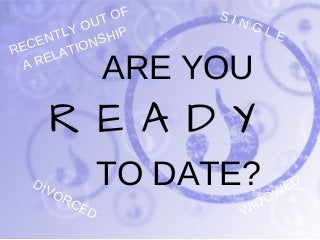 ARE YOU
R E A D Y
TO DATE?
S I N G L E
DIVORCED WIDOWED
RECENTLY OUT OF
A RELATIONSHIP
 