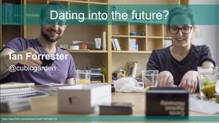 https://www.flickr.com/photos/x1brett/14972080124
Ian Forrester
@cubicgarden
Dating into the future?
 