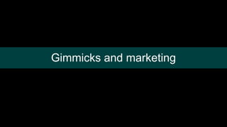 Gimmicks and marketing
 