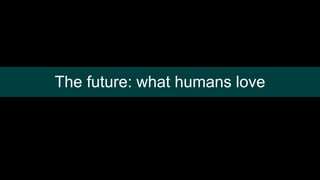 The future: what humans love
 