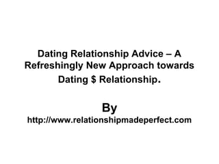 Dating Relationship Advice – A
Refreshingly New Approach towards
       Dating $ Relationship.


                 By
http://www.relationshipmadeperfect.com
 