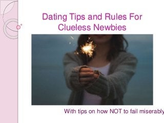 Dating Tips and Rules For
Clueless Newbies
With tips on how NOT to fail miserably
 