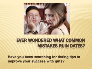 EVER WONDERED WHAT COMMON
            MISTAKES RUIN DATES?

Have you been searching for dating tips to
improve your success with girls?
 