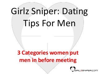 Girlz Sniper: Dating
Tips For Men
3 Categories women put
men in before meeting
 