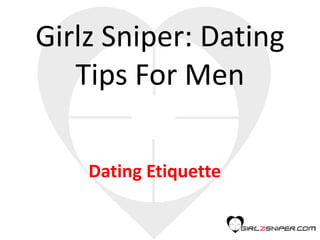 Girlz Sniper: Dating
Tips For Men
Dating Etiquette
 