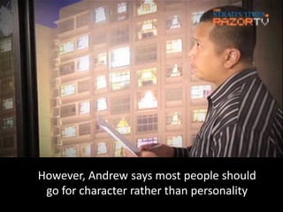 However, Andrew says most people should
 go for character rather than personality
 