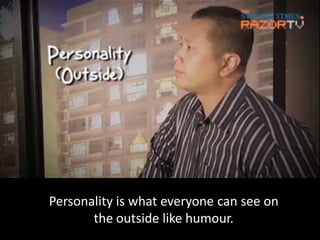Personality is what everyone can see on
       the outside like humour.
 