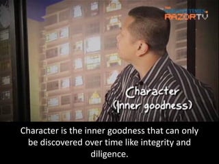 Character is the inner goodness that can only
 be discovered over time like integrity and
                   diligence.
 
