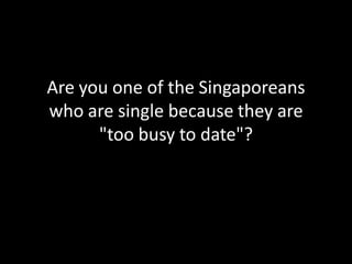 Are you one of the Singaporeans
who are single because they are
      "too busy to date"?
 