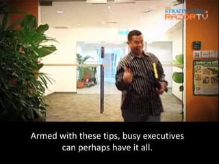 Armed with these tips, busy executives
      can perhaps have it all.
 