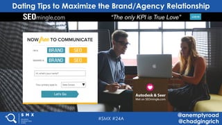 #SMX #24A
@anemptyroad
@chadgingrich
Dating Tips to Maximize the Brand/Agency Relationship
 