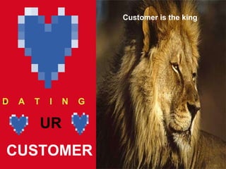 UR CUSTOMER D    A    T    I    N    G   Customer is the king 