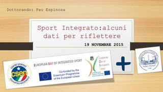 Sport Integrato:alcuni
dati per riflettere
19 NOVEMBRE 2015
Dottorando: Pau Espinosa
 