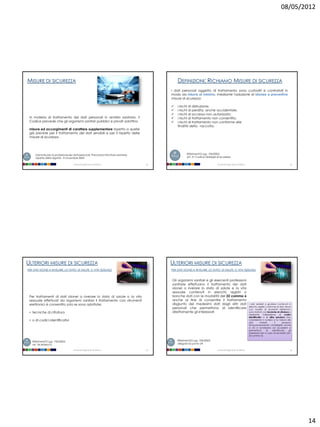 08/05/2012




MISURE DI SICUREZZA                                                                             DEFINIZIONI: RICHIAMO MISURE DI SICUREZZA
                                                                                            I dati personali oggetto di trattamento sono custoditi e controllati in
                                                                                            modo da ridurre al minimo, mediante l'adozione di idonee e preventive
                                                                                            misure di sicurezza:

                                                                                               i rischi di distruzione;
                                                                                               i rischi di perdita, anche accidentale;
                                                                                               i rischi di accesso non autorizzato;
 In materia di trattamento dei dati personali in ambito sanitario, il                          i rischi di trattamento non consentito;
 Codice prevede che gli organismi sanitari pubblici e privati adottino                         i rischi di trattamento non conforme alle
                                                                                                finalità della raccolta.
 misure ed accorgimenti di carattere supplementare rispetto a quelle
 già previste per il trattamento dei dati sensibili e per il rispetto delle
 misure di sicurezza.




     Garante per la protezione dei dati personali, Prescrizioni Strutture sanitarie:                   Riferimenti D.Lgs. 196/2003:
     rispetto della dignità - 9 novembre 2005                                                          Art. 31 Codice Obblighi di sicurezza

                                     Università degli Studi di Milano                  53                                       Università degli Studi di Milano                                             54




ULTERIORI MISURE DI SICUREZZA                                                               ULTERIORI MISURE DI SICUREZZA
PER DATI IDONEI A RIVELARE LO STATO DI SALUTE O VITA SESSUALE                               PER DATI IDONEI A RIVELARE LO STATO DI SALUTE O VITA SESSUALE



                                                                                            Gli organismi sanitari e gli esercenti professioni
                                                                                            sanitarie effettuano il trattamento dei dati
                                                                                            idonei a rivelare lo stato di salute e la vita
                                                                                            sessuale contenuti in elenchi, registri o
 Per trattamenti di dati idonei a rivelare lo stato di salute o la vita                     banche dati con le modalità del 22 comma 6
 sessuale effettuati da organismi sanitari il trattamento con strumenti                     anche al fine di consentire il trattamento
 elettronici è consentito solo se sono adottate:                                            disgiunto dei medesimi dati dagli altri dati                           I dati sensibili e giudiziari contenuti in
                                                                                                                                                                   elenchi, registri o banche di dati, tenuti
                                                                                            personali che permettono di identificare                               con l'ausilio di strumenti elettronici,
 • tecniche di cifratura                                                                    direttamente gli interessati                                           sono trattati con tecniche di cifratura o
                                                                                                                                                                   mediante l'utilizzazione di codici
                                                                                                                                                                   identificativi o di altre soluzioni che,
 • o di codici identificativi                                                                                                                                      considerato il numero e la natura dei
                                                                                                                                                                   dati        trattati,     li      rendono
                                                                                                                                                                   temporaneamente inintelligibili anche
                                                                                                                                                                   a chi è autorizzato ad accedervi e
                                                                                                                                                                   permettono        di    identificare    gli
                                                                                                                                                                   interessati solo in caso di necessità (art.
                                                                                                                                                                   22 comma 6)

   Riferimenti D.Lgs. 196/2003:                                                                 Riferimenti D.Lgs. 196/2003:
   art. 34 lettera h)                                                                           allegato b) punto 24

                                     Università degli Studi di Milano                  55                                       Università degli Studi di Milano                                             56




                                                                                                                                                                                                                  14
 