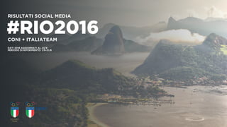 RISULTATI SOCIAL MEDIA
CONI + ITALIATEAM
DATI 2016 AGGIORNATI AL 23/8
PERIODO DI RIFERIMENTO: 1/8-21/8
#RIO2016
 