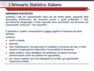 L’Annuario Statistico Italiano
ANNUARIO STATISTICO
Sintetizza i dati più rappresentativi della vita del nostro paese, spaz...