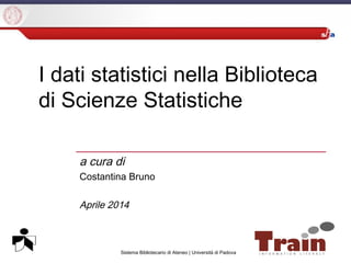 Sistema Bibliotecario di Ateneo | Università di Padova
I dati statistici nella Biblioteca
di Scienze Statistiche
a cura di
Costantina Bruno
Aprile 2014
 
