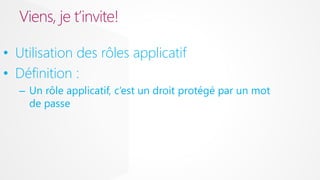 Viens, je t’invite!
• Utilisation des rôles applicatif
• Définition :
– Un rôle applicatif, c’est un droit protégé par un mot
de passe

 