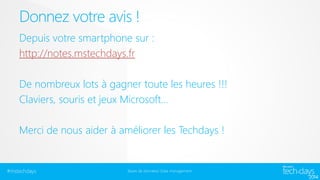 Donnez votre avis !
Depuis votre smartphone sur :
http://notes.mstechdays.fr
De nombreux lots à gagner toute les heures !!!
Claviers, souris et jeux Microsoft…
Merci de nous aider à améliorer les Techdays !

#mstechdays

Bases de données/ Data management

 