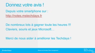 Donnez votre avis !
Depuis votre smartphone sur :
http://notes.mstechdays.fr
De nombreux lots à gagner toute les heures !!!
Claviers, souris et jeux Microsoft…
Merci de nous aider à améliorer les Techdays !

#mstechdays

..

Bases de données/ Data management

 
