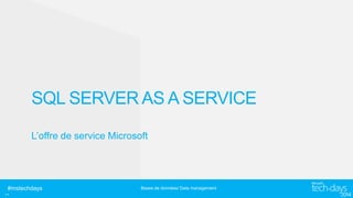 SQL SERVER AS A SERVICE
L’offre de service Microsoft

#mstechdays

..

Bases de données/ Data management

 