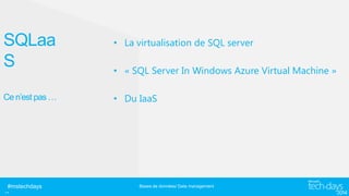SQLaa
S

• La virtualisation de SQL server

Ce n’est pas …

• Du IaaS

#mstechdays

..

• « SQL Server In Windows Azure Virtual Machine »

Bases de données/ Data management

 