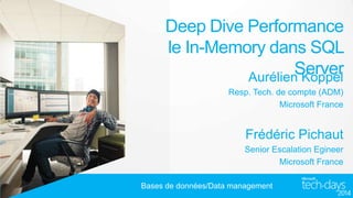 Deep Dive Performance
le In-Memory dans SQL
Server
Aurélien Koppel
Resp. Tech. de compte (ADM)
Microsoft France

Frédéric Pichaut
Senior Escalation Egineer
Microsoft France
Bases de données/Data management

 