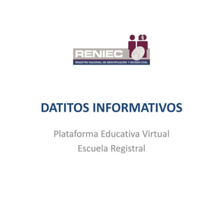 DATITOS INFORMATIVOS
Plataforma Educativa Virtual
Escuela Registral
 