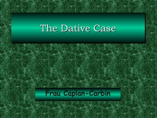 The Dative Case
The Dative Case

Frau Caplan-Carbin

 