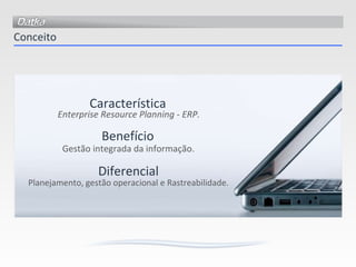 Conceito Gestão integrada da informação. Planejamento, gestão operacional e Rastreabilidade. Enterprise Resource Planning - ERP. Característica Benefício Diferencial 