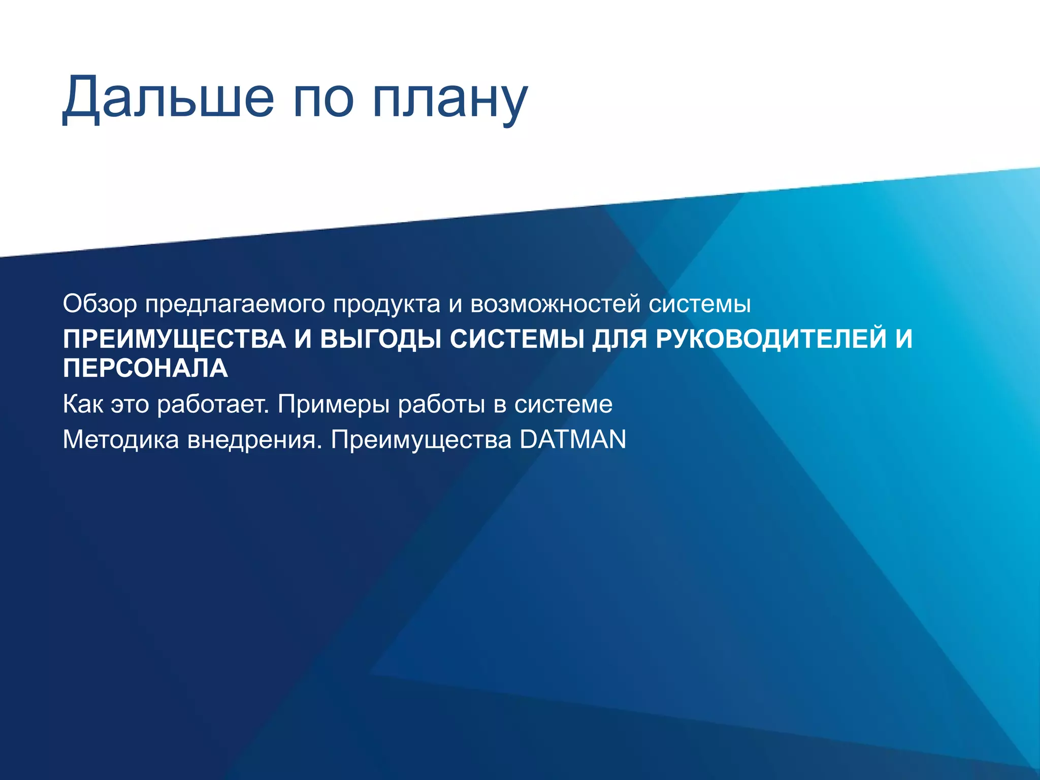 Дальше по плану Обзор предлагаемого продукта и возможностей системы ПРЕИМУЩЕСТВА И ВЫГОДЫ СИСТЕМЫ ДЛЯ РУКОВОДИТЕЛЕЙ И ПЕРСОНАЛА Как это работает. Примеры работы в системе Методика внедрения. Преимущества  DATMAN 