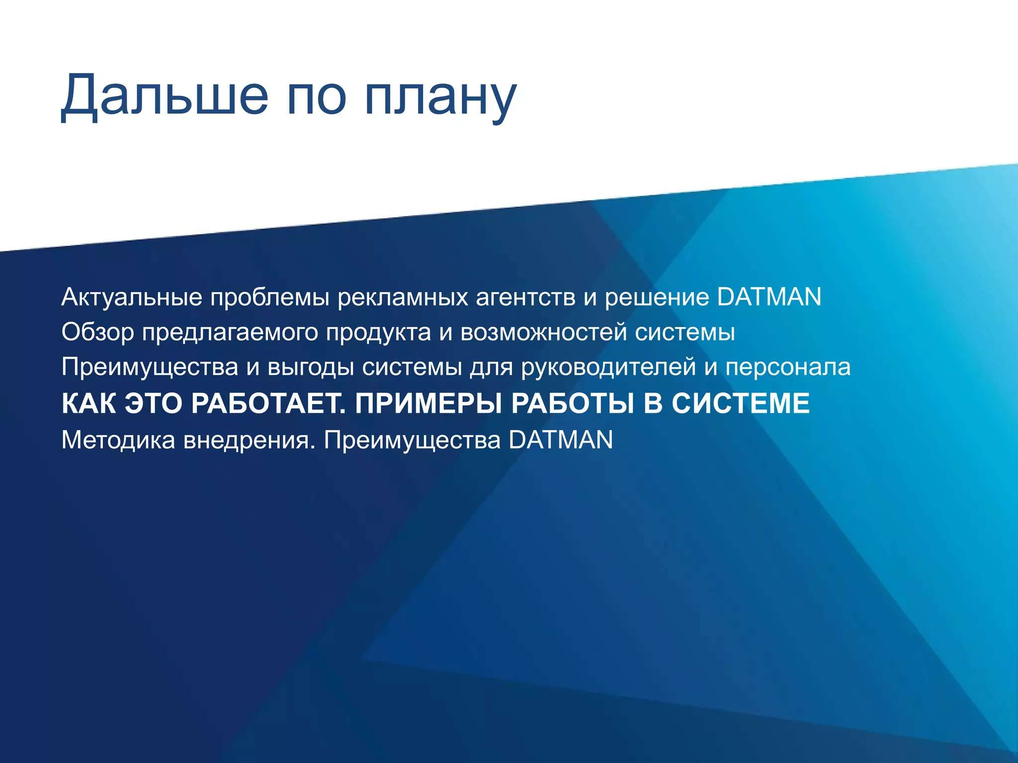 Дальше по плану Актуальные проблемы рекламных агентств и решение  DATMAN Обзор предлагаемого продукта и возможностей системы Преимущества и выгоды системы для руководителей и персонала КАК ЭТО РАБОТАЕТ. ПРИМЕРЫ РАБОТЫ В СИСТЕМЕ Методика внедрения. Преимущества  DATMAN 