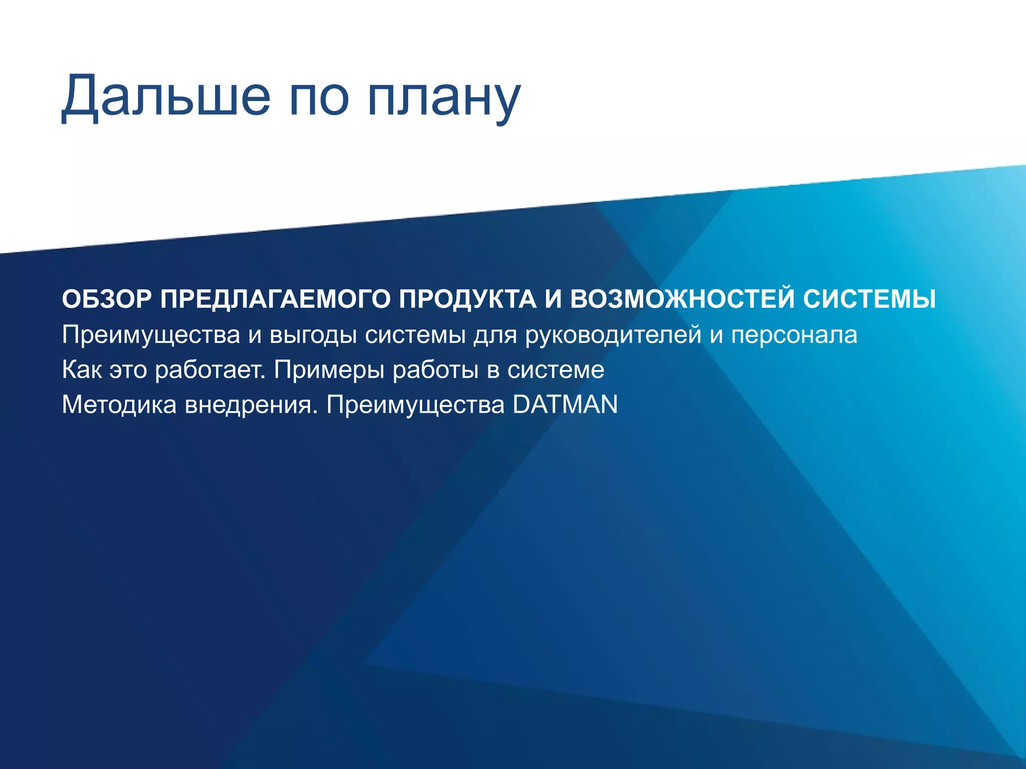 Дальше по плану ОБЗОР ПРЕДЛАГАЕМОГО ПРОДУКТА И ВОЗМОЖНОСТЕЙ СИСТЕМЫ Преимущества и выгоды системы для руководителей и персонала Как это работает. Примеры работы в системе Методика внедрения. Преимущества  DATMAN 