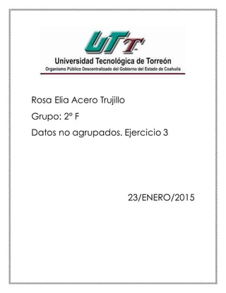 Rosa Elia Acero Trujillo
Grupo: 2° F
Datos no agrupados. Ejercicio 3
23/ENERO/2015
 