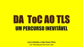 DA ToC AO TLS
UM PERCURSO INEVITÁVEL
Luís Cristóvão e João Paulo Pinto
CLT Valuebased Services Lda
 