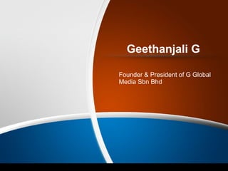 Geethanjali G
Founder & President of G Global
Media Sbn Bhd
 