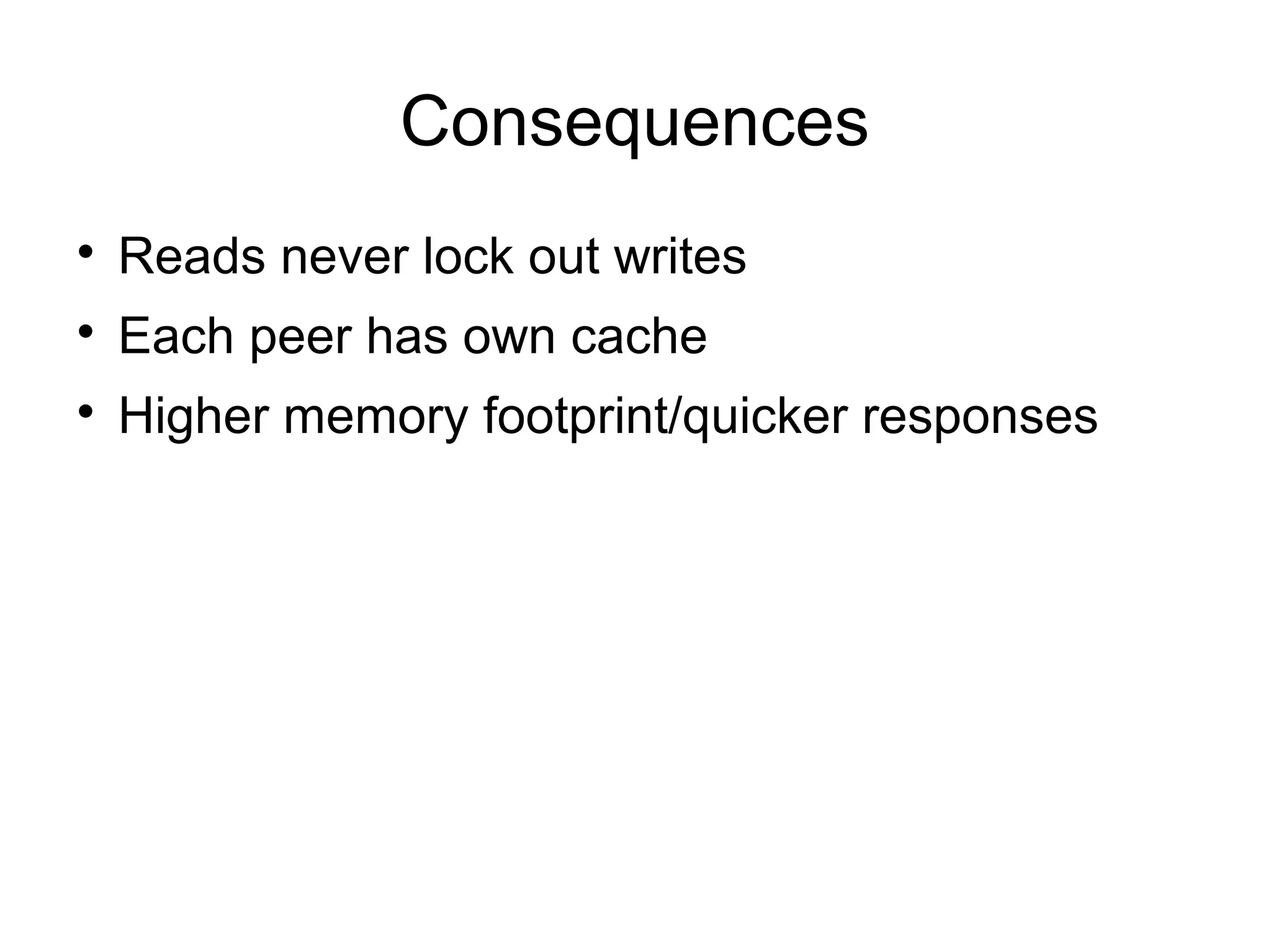 Consequences

    Reads never lock out writes

    Each peer has own cache

    Higher memory footprint/quicker responses
 